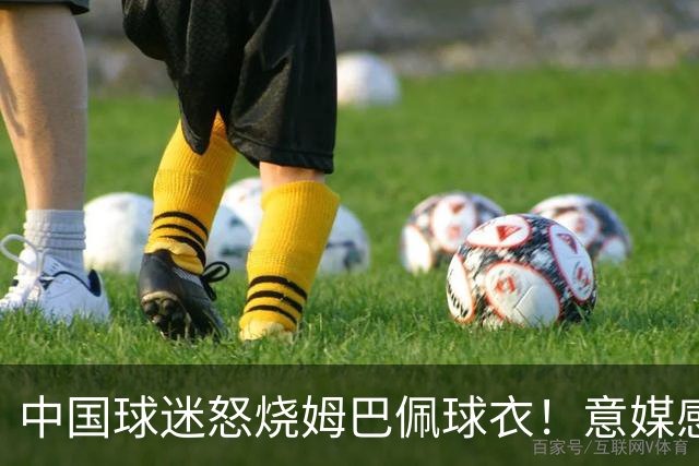 中国球迷怒烧姆巴佩球衣！意媒感慨：道歉并不能让中国人消除愤怒