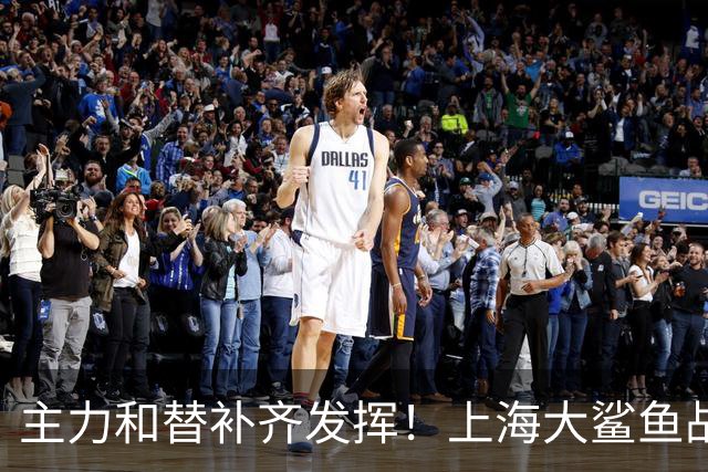 主力和替补齐发挥！上海大鲨鱼战胜福建队