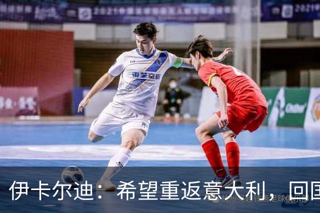 伊卡尔迪：希望重返意大利，回国米会很特别