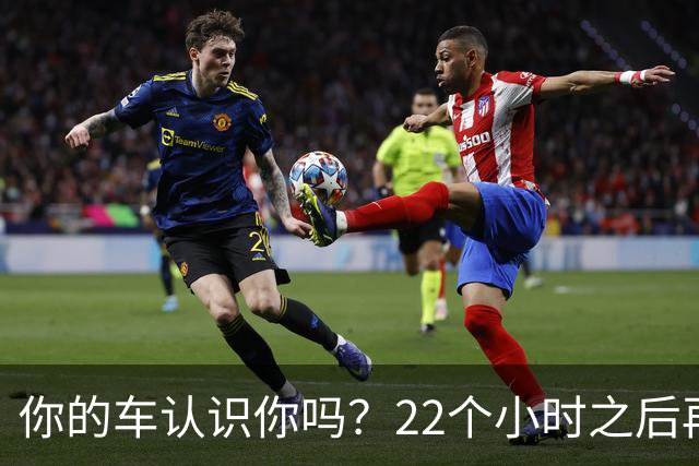 你的车认识你吗？22个小时之后再说
