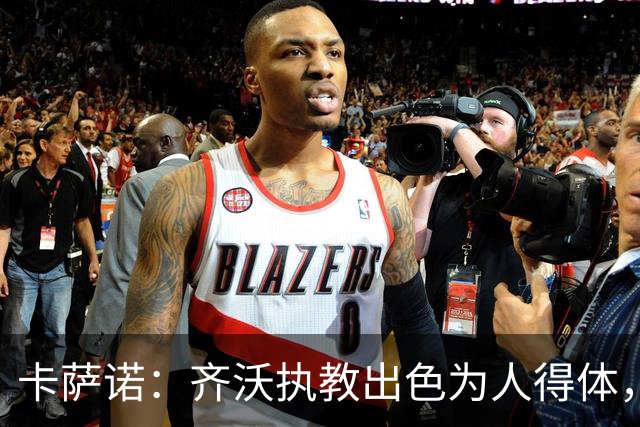 卡萨诺：齐沃执教出色为人得体，我想看看他用四后卫