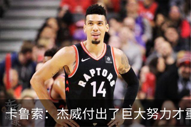 卡鲁索：杰威付出了巨大努力才重回赛场 看他受伤心里非常难过