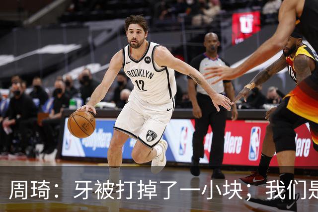 周琦：牙被打掉了一小块；我们是一个很团结的球队