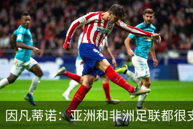 因凡蒂诺：亚洲和非洲足联都很支持我 正与全球协会进行交流