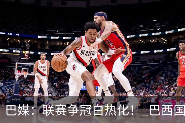 巴媒：联赛争冠白热化！ 巴西国家队11月或不征召巴甲球员