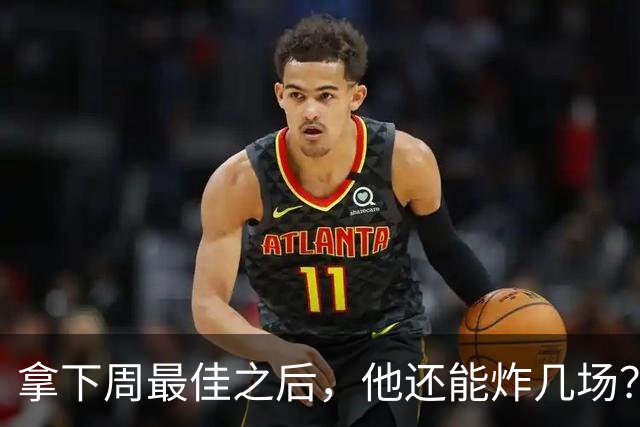 拿下周最佳之后，他还能炸几场？