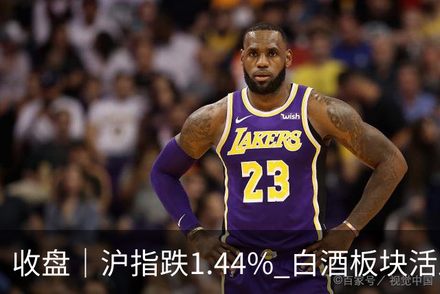 收盘｜沪指跌1.44% 白酒板块活跃