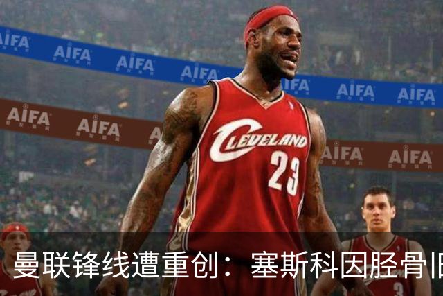 曼联锋线遭重创：塞斯科因胫骨旧伤复发，预计将缺席至明年年初