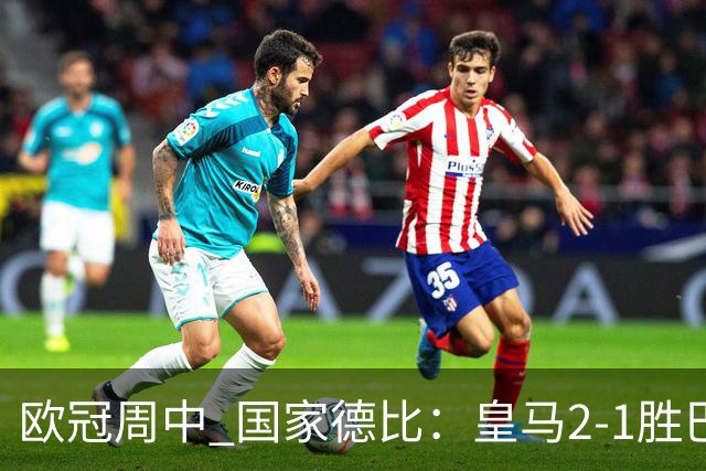 欧冠周中 国家德比：皇马2-1胜巴萨，拜仁7轮不败，曼联8场不胜