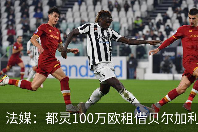 法媒：都灵100万欧租借贝尔加利，附500万强制买断