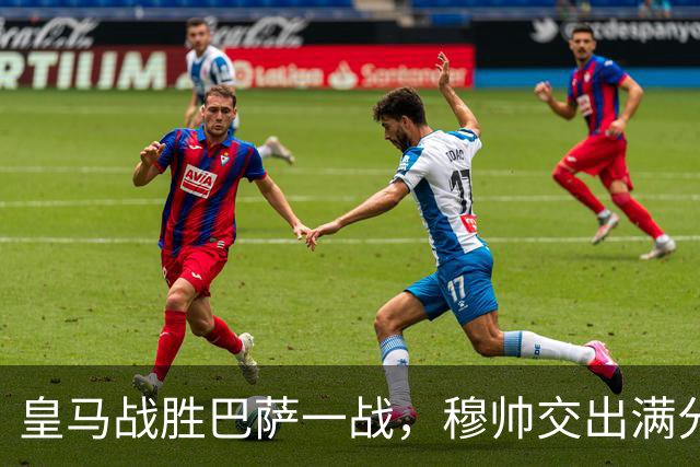 皇马战胜巴萨一战，穆帅交出满分答卷； 穆帅把每一处细节都算到了，完美释放皇马战力