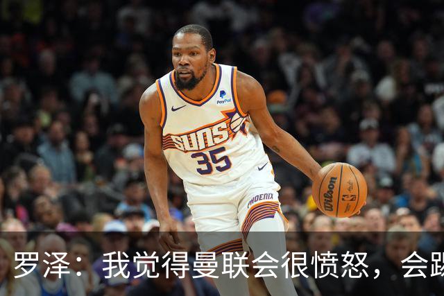 罗泽：我觉得曼联会很愤怒，会踢得很凶