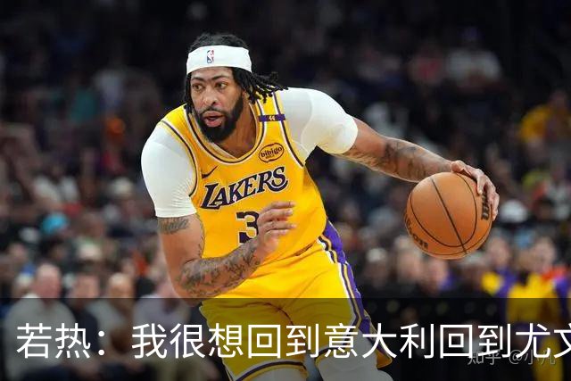 若热：我很想回到意大利回到尤文，上一次我因为受伤出场时间很少