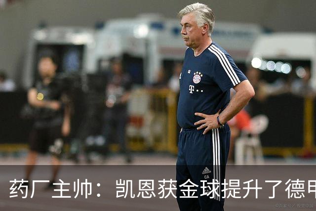 药厂主帅：凯恩获金球提升了德甲含金量，但他踢我们状态别太好了