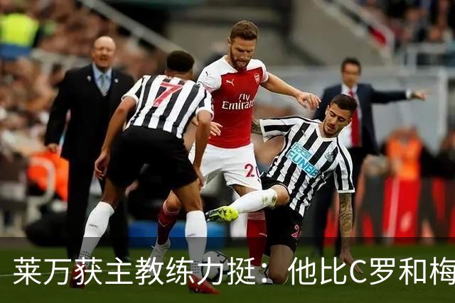 莱万获主教练力挺：他比C罗和梅西更高效更稳定
