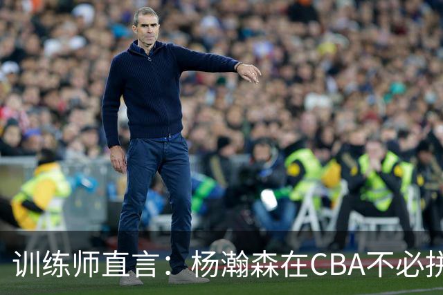 训练师直言：杨瀚森在CBA不必拼尽全力，在NBA行不通