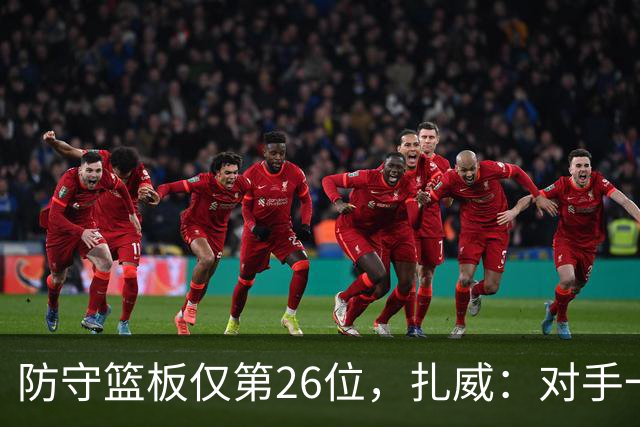 防守篮板仅第26位，扎威：对手一投篮就得赶紧卡位