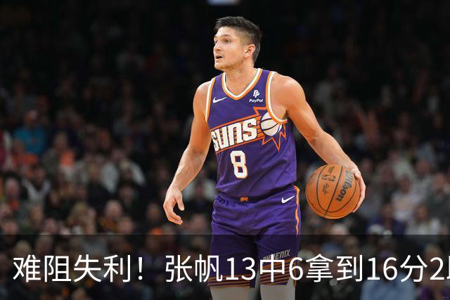难阻失利！张帆13中6拿到16分2助 三分4中2