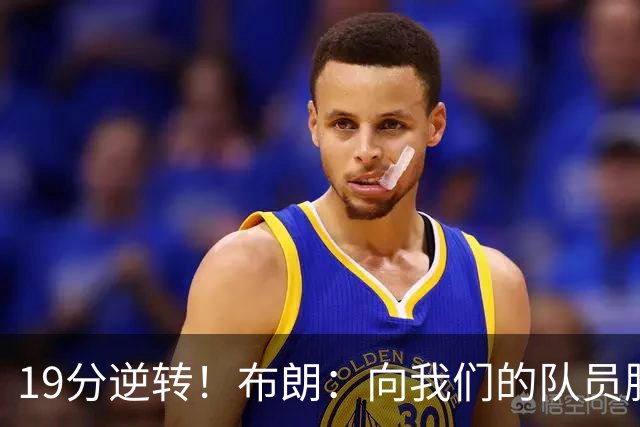 19分逆转！布朗：向我们的队员脱帽致敬 替补阵容表现太棒了