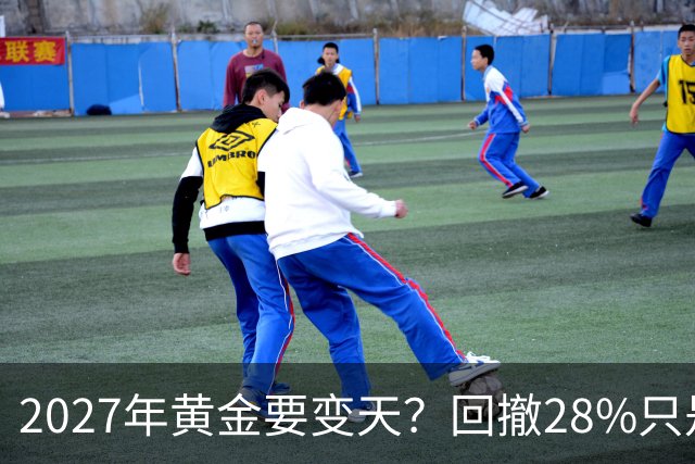 2027年黄金要变天？回撤28%只是开胃菜，普通人得想清三件事